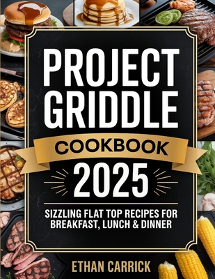 Project Griddle Cookbook: Sizzling Flat Top Recipes for Breakfast, Lunch & Dinner