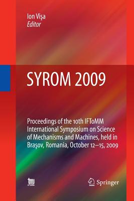 Syrom 2009: Proceedings of the 10th Iftomm International Symposium on Science of Mechanisms and Machines, Held in Brasov, Romania, October 12-15, 2009