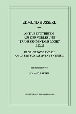 Aktive Synthesen: Aus Der Vorlesung Transzendentale Logik 1920/21: Ergänzungsband Zu "Analysen Zur Passiven Synthesis"