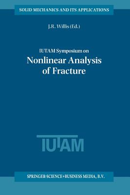 Iutam Symposium on Nonlinear Analysis of Fracture: Proceedings of the Iutam Symposium Held in Cambridge, U.K., 3-7 September 1995