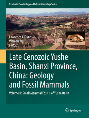 Late Cenozoic Yushe Basin, Shanxi Province, China: Geology and Fossil Mammals: Volume II: Small Mammal Fossils of Yushe Basin