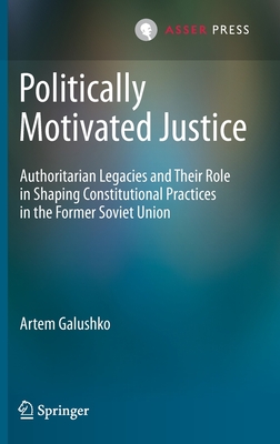 Politically Motivated Justice: Authoritarian Legacies and Their Role in Shaping Constitutional Practices in the Former Soviet Union