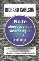 No Te Ahogues en un Vaso de Agua: Por el Trabajo: Estrategias Confiables Para Acabar Con el Estres y los Conflictos Laborales E Incrementar la Eficien