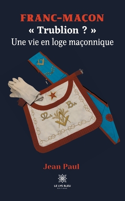 Franc-maçon: Trublion ? Une vie en loge maçonnique