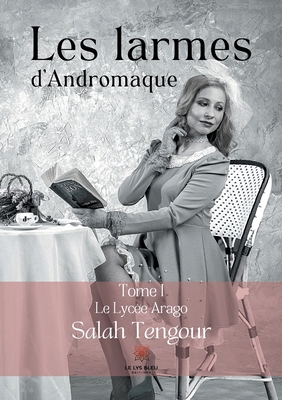Les larmes d'Andromaque: Tome I: Le Lycée Arago