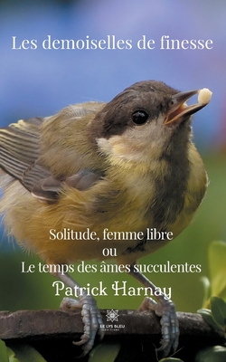 Les demoiselles de finesse: Solitude, femme Libre ou Le temps des âmes succulentes