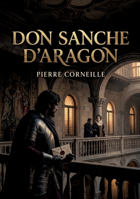 Don Sanche d'Aragon: Une comédie où les enjeux politiques se mêlent aux passions amoureuses à la cour de Castille