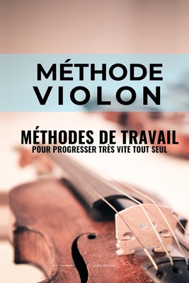 Méthode violon: Méthodes de travail du violon pour progresser très vite tout seul