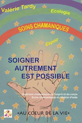 Soigner Autrement est Possible: Guérison chamanique de l'esprit et du corps - soins chamaniques et relation d'aide