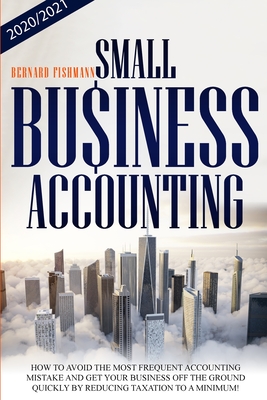 Small Business Accounting: How to Avoid the Most Frequent Accounting Mistakes. Get Your Business Off the Ground Quickly by Reducing Taxation to a