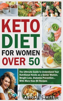 Keto Diet For Women Over 50: The Ultimate Guide to Understand Your Nutritional Needs as a Senior Women, With More than 80 Recipes