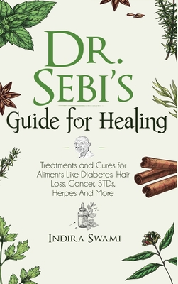 Dr. Sebi's Guide for Healing: Treatments and Cures for Aliments Like Diabetes, Hair Loss, Cancer, STDs, Herpes And More
