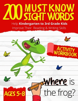 200 Must Know Sight Words Workbook: Top 200 High-Frequency Words Activity Workbook to Help Kids Improve Their Reading and Writing Skills - Kindergarte