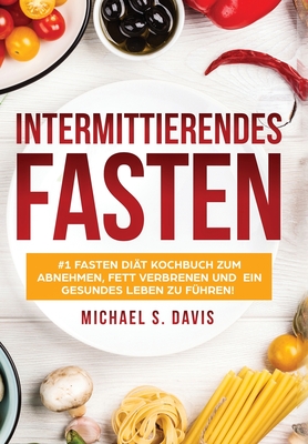 Intermittierendes Fasten: #1 Fasten Di�t Kochbuch zum abnehmen, Fett verbrenen und ein gesundes Leben zu f�hren! Plus einen 7 Tage Essplan! (Der