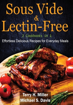 Sous Vide & Lectin-Free - 2 Cookbooks in 1: Effortless Delicious Recipes for Everyday Meals.