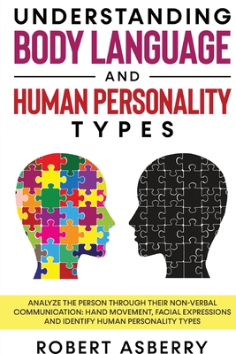 Understanding Body Language and Human Personality Types: Analyze The Person Through Their Non-Verbal Communication: Hand Movement, Facial Expressions