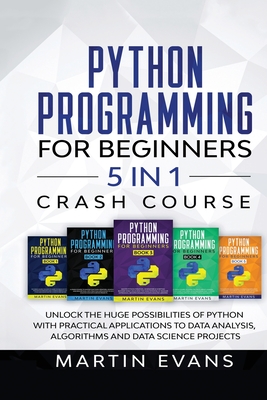 Python Programming for Beginners - 5 in 1 Crash Course: Unlock the Huge Possibilities of Python With Practical Applications to Data Analysis, Algorith