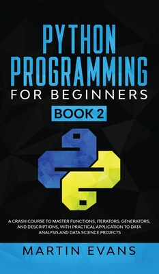 Python Programming for Beginners - Book 2: A Crash Course to Master Functions, Iterators, Generators, and Descriptions, With Practical Application to