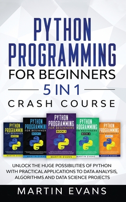 Python Programming for Beginners - 5 in 1 Crash Course: Unlock the Huge Possibilities of Python With Practical Applications to Data Analysis, Algorith