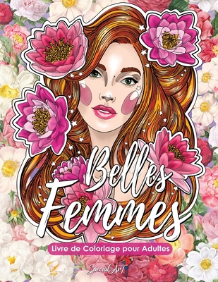 Belles Femmes - Livre de Coloriage pour Adultes: Plus de 50 portraits et scènes de belles femmes avec des motifs floraux. Livres de coloriage anti-str