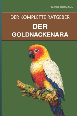 Der Goldnackenara: Ein kompletter Leitfaden für die Pflege, den schelmischen Charme und das Leben mit kompakten Aras