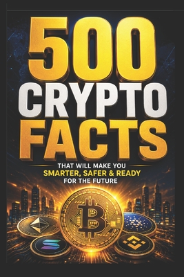 500 Crypto Facts: That Will Make You Smarter, Safer & Ready for the Future