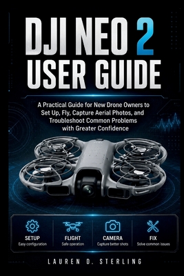 DJI Neo 2 User Guide: A Practical Guide for New Drone Owners to Set Up, Fly, Capture Aerial Photos, and Troubleshoot Common Problems with Greater Conf