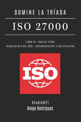 Domine La Tríada ISO 27000 Libro 01: ISO/IEC 27001: Arquitectura del SGSI, Implementación y Certificación