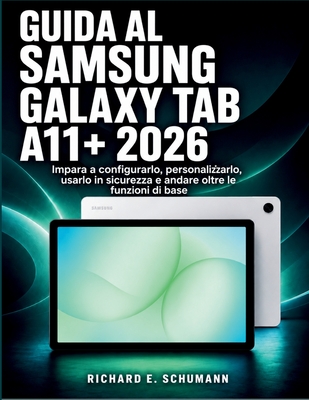 Guida Al Samsung Galaxy Tab A11+ 2026: Impara a configurarlo, personalizzarlo, usarlo in sicurezza e andare oltre le funzioni di base