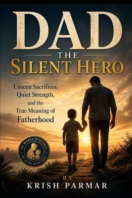 Dad The Silent Hero: Unseen Sacrifices, Quiet Strength, and the True Meaning of Fatherhood
