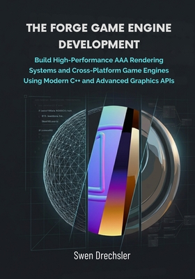 The Forge Game Engine Development: Build High-Performance AAA Rendering Systems and Cross-Platform Game Engines Using Modern C++ and Advanced Graphics