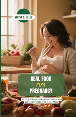 Real Food for Pregnancy: A Practical Guide to Nourishing Mother and Baby with Simple, Wholesome Meals