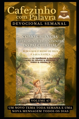 Cafezinho com Palavra - Devocional Semanal - Volume 47: Como Crianças Totalmente Dependentes Do Pai Celestial, Buscamos O Reino de Deus E a Sua Justiç