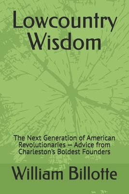 Lowcountry Wisdom: The Next Generation of American Revolutionaries - Advice from Charleston's Boldest Founders