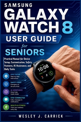 Samsung Galaxy Watch 8 User Guide for Seniors: Practical Manual for Device Setup, Customization, Safety Features, AI Assistance, and Daily Tasks