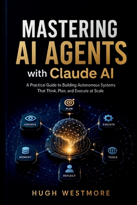 MASTERING AI AGENTS with Claude AI: Practical Guide to Building Autonomous Systems That Think, Plan, and Execute at Scale