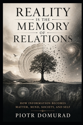 Reality Is the Memory of Relations: How Information Becomes Matter, Mind, Society, and Self