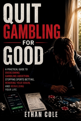 Quit Gambling for Good: A Practical Guide to Overcoming Gambling Addiction, Stopping Sports Betting, Rewiring Your Brain, and Rebuilding Your Life