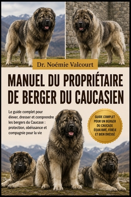 Manuel Du Propriétaire de Berger Du Caucasien: Le guide complet pour élever, dresser et comprendre les bergers du Caucase: protection, obéissance et c