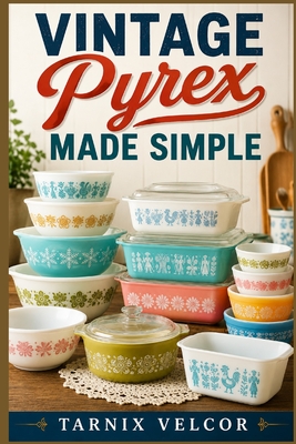 VINTAGE Pyrex MADE SIMPLE: A Beginner Step-by-Step Guide to Collecting, Identifying, and Understanding Vintage Glassware