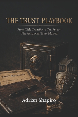 The Trust Playbook: From Title Transfer to Tax Freeze - The Advanced Trust Manual