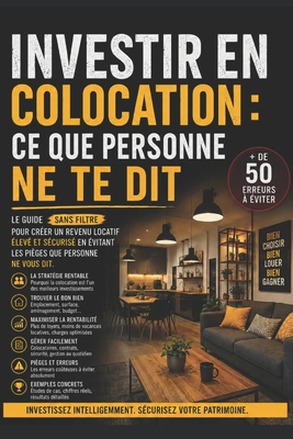 Investir en colocation: Ce que personne ne te dit: La stratégie à haut rendement - sélection du bien, baux, gestion des colocataires et fiscalité LMNP