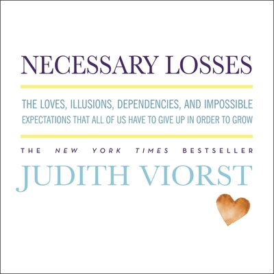 Necessary Losses Lib/E: The Loves, Illusions, Dependencies, and Impossible Expectations That All of Us Have to Give Up in Order to Grow