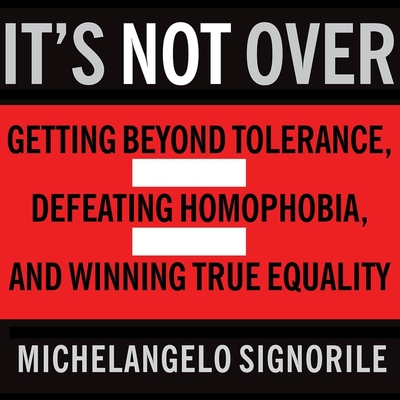 It's Not Over Lib/E: Getting Beyond Tolerance, Defeating Homophobia, and Winning True Equality