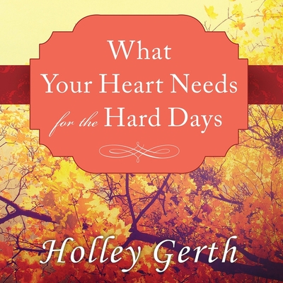 What Your Heart Needs for the Hard Days Lib/E: 52 Encouraging Truths to Hold on to