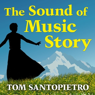 The Sound of Music Story: How a Beguiling Young Novice, a Handsome Austrian Captain, and Ten Singing Von Trapp Children Inspired the Most Belove