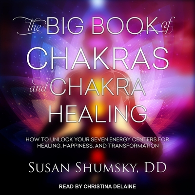 The Big Book of Chakras and Chakra Healing Lib/E: How to Unlock Your Seven Energy Centers for Healing, Happiness, and Transformation
