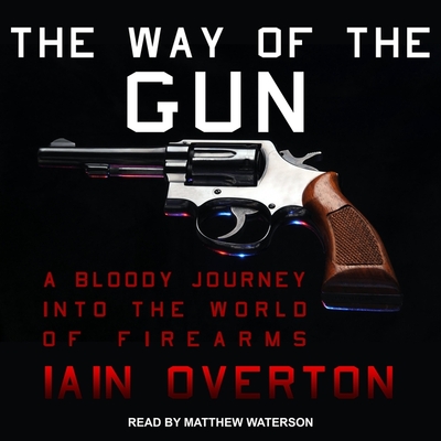 The Way of the Gun: A Bloody Journey Into the World of Firearms