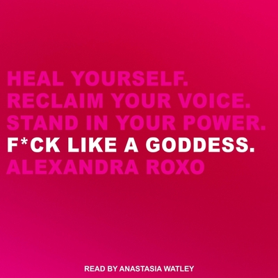 F*ck Like a Goddess: Heal Yourself. Reclaim Your Voice. Stand in Your Power.