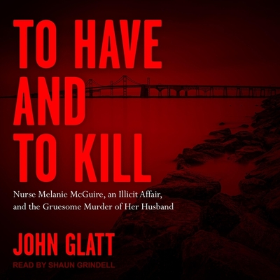 To Have and to Kill: Nurse Melanie McGuire, an Illicit Affair, and the Gruesome Murder of Her Husband